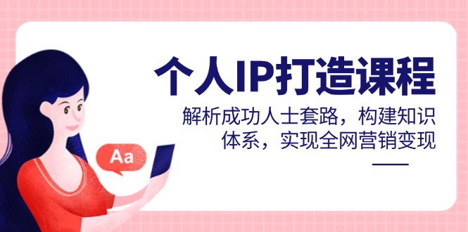 个人IP打造课程，解析成功人士套路，构建知识体系，实现全网营销变现好项目网-专注分享网络创业项目落地实操课程 – 全网首发_高质量创业项目输出好项目网