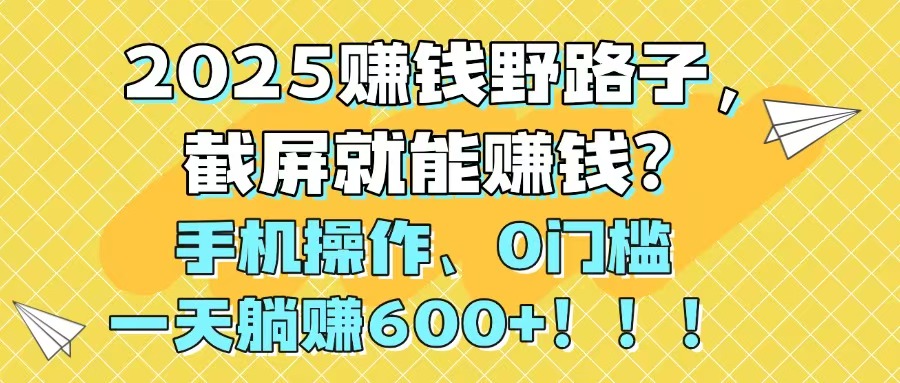2025赚钱野路子，截屏就能赚钱？手机操作0门槛，一天躺赚600+！！！好项目网-专注分享网络创业项目落地实操课程 – 全网首发_高质量创业项目输出好项目网