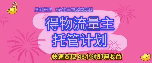 得物流量主托管计划,原创玩法,5分钟三重收益变现,快速变现,48小时即得收益【揭秘】好项目网-专注分享网络创业项目落地实操课程 – 全网首发_高质量创业项目输出好项目网