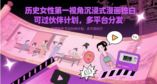 历史女性第一视角沉浸式漫画独白解说视频制作，可过伙伴计划，多平台分发好项目网-专注分享网络创业项目落地实操课程 – 全网首发_高质量创业项目输出好项目网