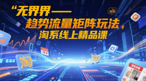 无界-趋势流量矩阵玩法，淘系线上精品课好项目网-专注分享网络创业项目落地实操课程 – 全网首发_高质量创业项目输出好项目网