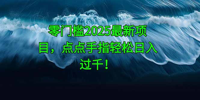 零门槛2025最新项目，点点手指轻松日入过千！好项目网-专注分享网络创业项目落地实操课程 – 全网首发_高质量创业项目输出好项目网