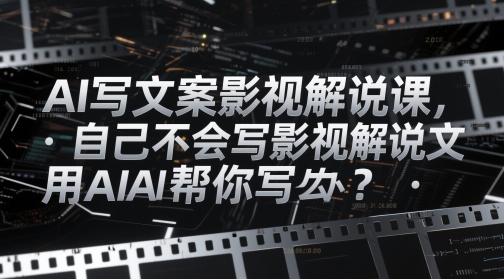 AI写文案影视解说课，自己不会写影视解说文案怎么办？用AI帮你写好项目网-专注分享网络创业项目落地实操课程 – 全网首发_高质量创业项目输出好项目网