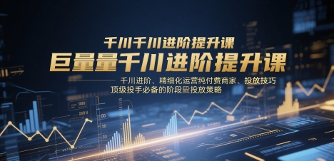巨量千川进阶提升课，千川进阶、精细化运营纯付费商家、投放技巧、顶级投手必备的阶段性投放策略好项目网-专注分享网络创业项目落地实操课程 – 全网首发_高质量创业项目输出好项目网
