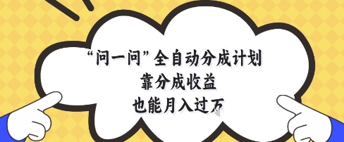 问一问全自动分成计划，靠分成收益也能月入过1W【揭秘】好项目网-专注分享网络创业项目落地实操课程 – 全网首发_高质量创业项目输出好项目网