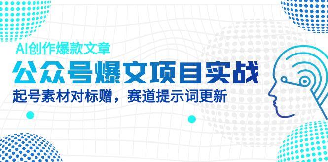 公众号爆文项目实战，AI创作爆款文章，起号素材对标赠(附赛道AI提示词好项目网-专注分享网络创业项目落地实操课程 – 全网首发_高质量创业项目输出好项目网