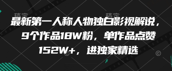 最新第一人称人物独白影视解说，9个作品18W粉，单作品点赞152W+，进独家精选好项目网-专注分享网络创业项目落地实操课程 – 全网首发_高质量创业项目输出好项目网
