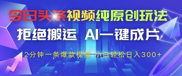 今日头条视频纯原创玩法，拒绝搬运，AI一键成片， 2分钟一条爆款视频，小白也能轻松日入3张+【揭秘】好项目网-专注分享网络创业项目落地实操课程 – 全网首发_高质量创业项目输出好项目网
