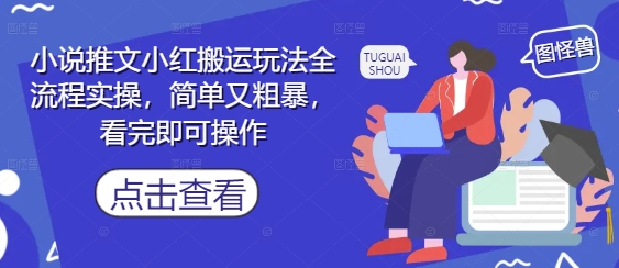 小说推文小红搬运玩法全流程实操，简单又粗暴，看完即可操作好项目网-专注分享网络创业项目落地实操课程 – 全网首发_高质量创业项目输出好项目网