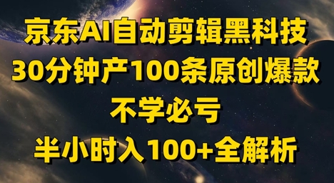 京东AI自动剪辑黑科技，30分钟产100条原创爆款，不学必亏！半小时入100+全解析好项目网-专注分享网络创业项目落地实操课程 – 全网首发_高质量创业项目输出好项目网