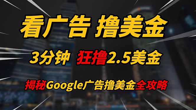 看广告,撸美金!!3分钟赚2.5美金!!日入200美金不是梦!揭秘Google…好项目网-专注分享网络创业项目落地实操课程 – 全网首发_高质量创业项目输出好项目网