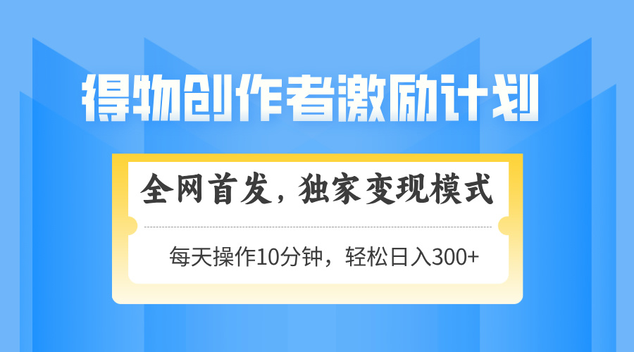 得物创作者激励，变现模式，轻松上手，日入300+可矩阵，可放大好项目网-专注分享网络创业项目落地实操课程 – 全网首发_高质量创业项目输出好项目网