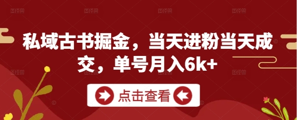 私域古书掘金,当天进粉当天成交,单号月入6k+好项目网-专注分享网络创业项目落地实操课程 – 全网首发_高质量创业项目输出好项目网