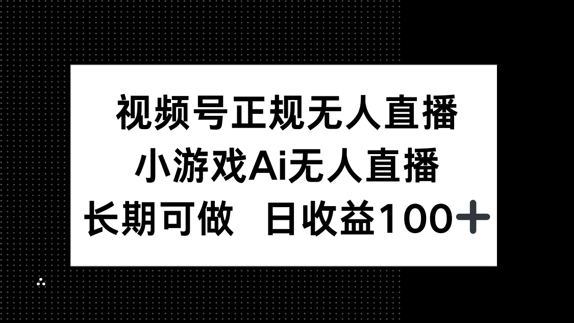 视频号正规无人直播，小游戏AI无人直播，长期可做，日收益100+好项目网-专注分享网络创业项目落地实操课程 – 全网首发_高质量创业项目输出好项目网