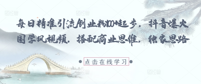 每日精准引流创业粉100+起步，抖音爆火国学风视频，搭配商业思维，独家思路好项目网-专注分享网络创业项目落地实操课程 – 全网首发_高质量创业项目输出好项目网