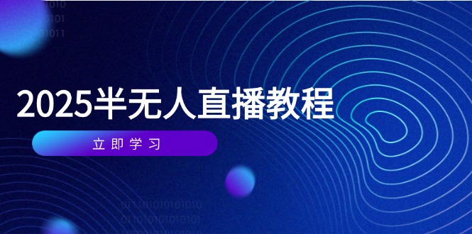 半无人直播课(2025/4月好项目网-专注分享网络创业项目落地实操课程 – 全网首发_高质量创业项目输出好项目网