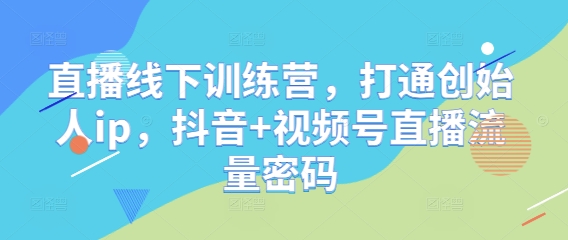 直播线下训练营,打通创始人ip,抖音+视频号直播流量密码好项目网-专注分享网络创业项目落地实操课程 – 全网首发_高质量创业项目输出好项目网