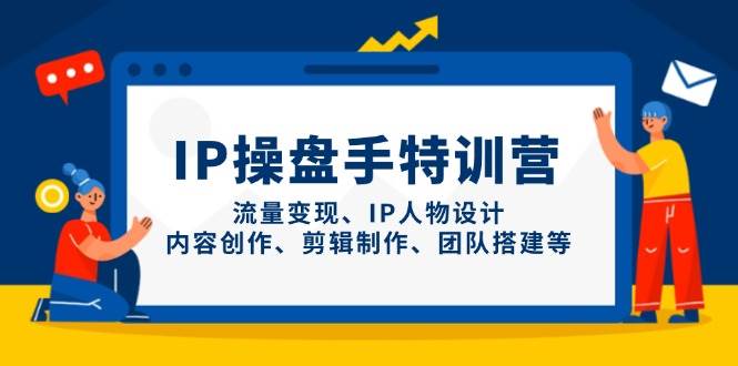 IP流量操盘手线上训练营，流量变现、IP人物设计、内容创作、剪辑、团队搭建等(更新)好项目网-专注分享网络创业项目落地实操课程 – 全网首发_高质量创业项目输出好项目网