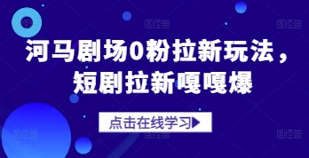 河马剧场0粉拉新玩法，短剧拉新嘎嘎爆好项目网-专注分享网络创业项目落地实操课程 – 全网首发_高质量创业项目输出好项目网