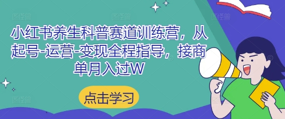 小红书养生科普赛道训练营，从起号-运营-变现全程指导，接商单月入过W好项目网-专注分享网络创业项目落地实操课程 – 全网首发_高质量创业项目输出好项目网
