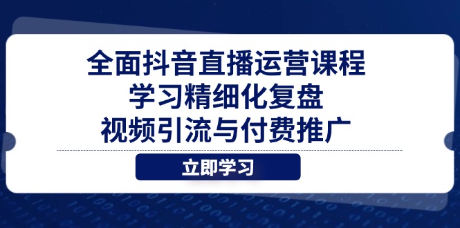全面抖音直播运营课程，学习精细化复盘、视频引流与付费推广好项目网-专注分享网络创业项目落地实操课程 – 全网首发_高质量创业项目输出好项目网