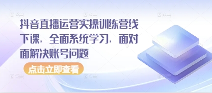 抖音直播运营实操训练营线下课，全面系统学习，面对面解决账号问题好项目网-专注分享网络创业项目落地实操课程 – 全网首发_高质量创业项目输出好项目网
