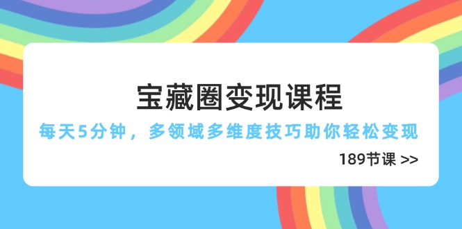宝藏圈变现课程，每天5分钟，多领域多维度技巧助你轻松变现(189节好项目网-专注分享网络创业项目落地实操课程 – 全网首发_高质量创业项目输出好项目网