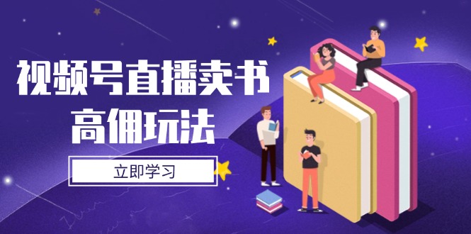 视频号直播卖书高佣玩法，底层逻辑解析，实操技巧全攻略好项目网-专注分享网络创业项目落地实操课程 – 全网首发_高质量创业项目输出好项目网