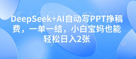 DeepSeek+AI自动写PPT挣稿费，一单一结，小白宝妈也能轻松日入2张好项目网-专注分享网络创业项目落地实操课程 – 全网首发_高质量创业项目输出好项目网
