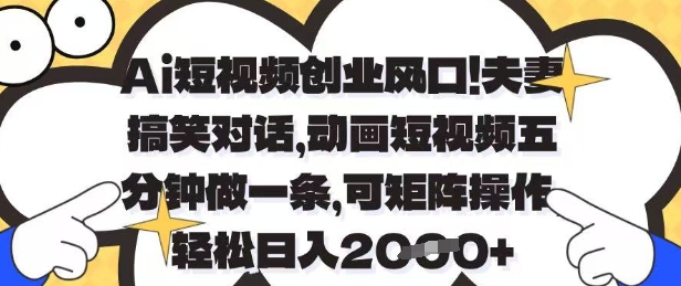 Ai短视频创业风口，夫妻搞笑对话，动画短视频五分钟做一条，可矩阵操作，轻松日入1k+【揭秘】好项目网-专注分享网络创业项目落地实操课程 – 全网首发_高质量创业项目输出好项目网