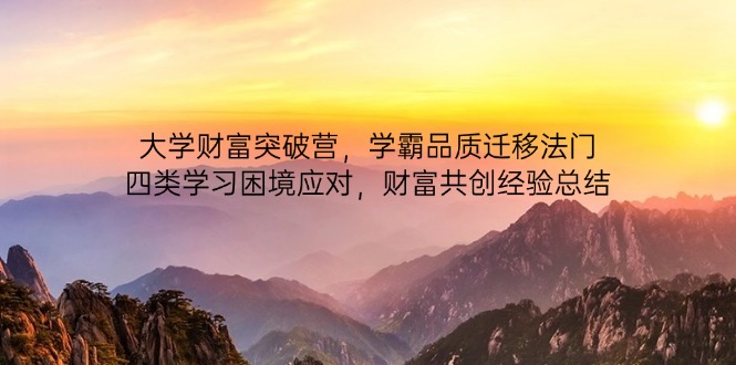 大学财富突破营，学霸品质迁移法门，四类学习困境应对，财富共创经验总结好项目网-专注分享网络创业项目落地实操课程 – 全网首发_高质量创业项目输出好项目网