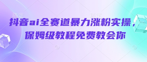 抖音ai全赛道暴力涨粉实操，保姆级教程免费教会你好项目网-专注分享网络创业项目落地实操课程 – 全网首发_高质量创业项目输出好项目网