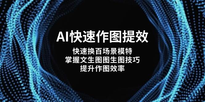 AI快速作图提效，快速换百场景模特，掌握文生图图生图技巧，提升作图效率好项目网-专注分享网络创业项目落地实操课程 – 全网首发_高质量创业项目输出好项目网
